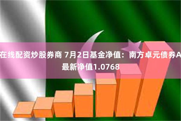 在线配资炒股券商 7月2日基金净值：南方卓元债券A最新净值1.0768