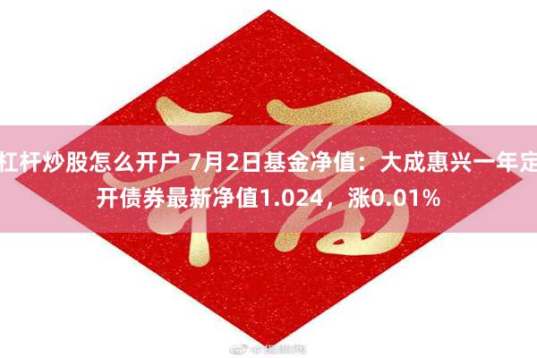 杠杆炒股怎么开户 7月2日基金净值：大成惠兴一年定开债券最新净值1.024，涨0.01%