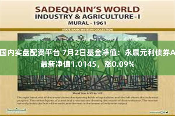 国内实盘配资平台 7月2日基金净值：永赢元利债券A最新净值1.0145，涨0.09%