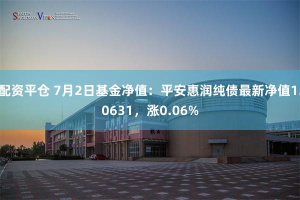 配资平仓 7月2日基金净值：平安惠润纯债最新净值1.0631，涨0.06%