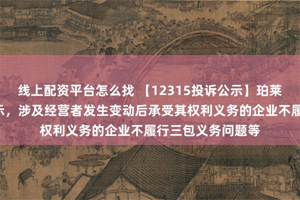 线上配资平台怎么找 【12315投诉公示】珀莱雅新增2件投诉公示，涉及经营者发生变动后承受其权利义务的企业不履行三包义务问题等