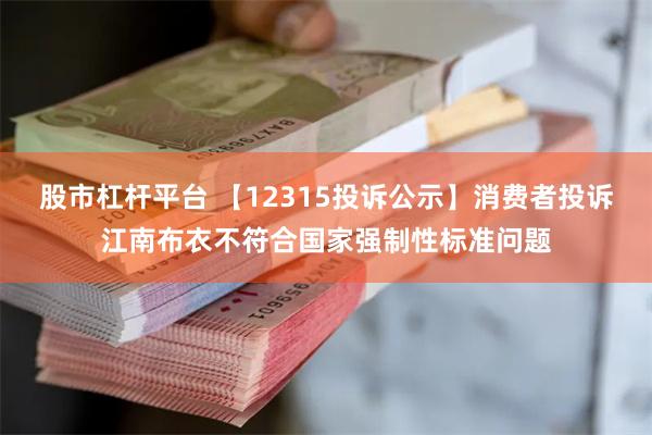 股市杠杆平台 【12315投诉公示】消费者投诉江南布衣不符合国家强制性标准问题