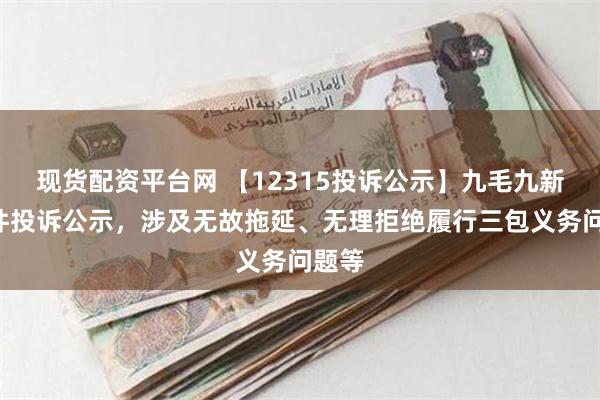 现货配资平台网 【12315投诉公示】九毛九新增2件投诉公示，涉及无故拖延、无理拒绝履行三包义务问题等