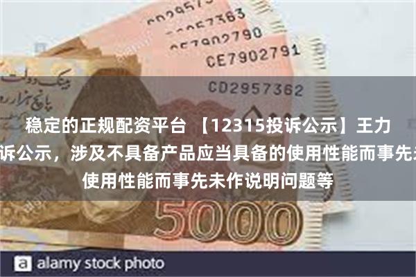 稳定的正规配资平台 【12315投诉公示】王力安防新增4件投诉公示，涉及不具备产品应当具备的使用性能而事先未作说明问题等