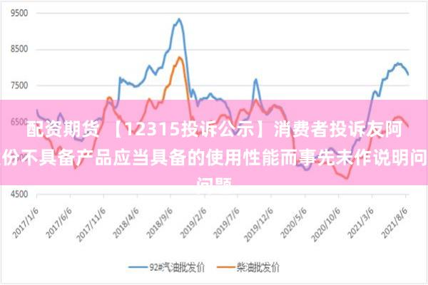 配资期货 【12315投诉公示】消费者投诉友阿股份不具备产品应当具备的使用性能而事先未作说明问题