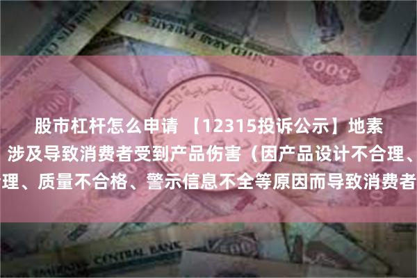 股市杠杆怎么申请 【12315投诉公示】地素时尚新增2件投诉公示，涉及导致消费者受到产品伤害（因产品设计不合理、质量不合格、警示信息不全等原因而导致消费者受到产品伤害）问题等