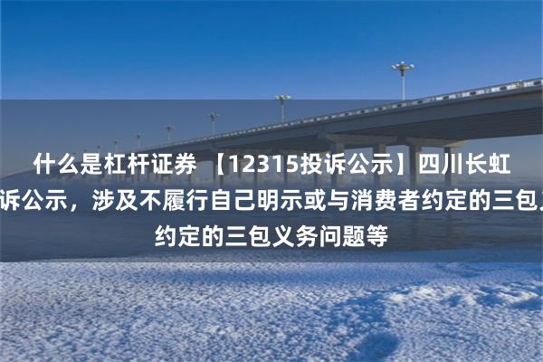 什么是杠杆证券 【12315投诉公示】四川长虹新增5件投诉公示，涉及不履行自己明示或与消费者约定的三包义务问题等