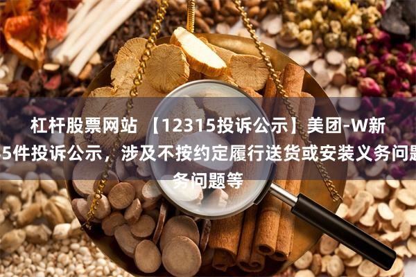 杠杆股票网站 【12315投诉公示】美团-W新增45件投诉公示，涉及不按约定履行送货或安装义务问题等