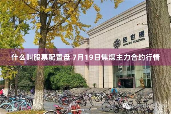 什么叫股票配置盘 7月19日焦煤主力合约行情