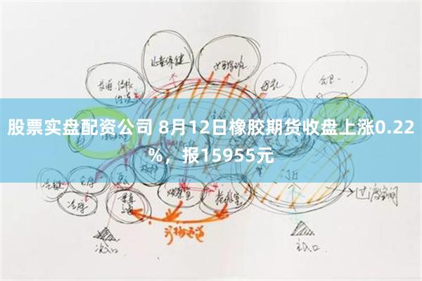 股票实盘配资公司 8月12日橡胶期货收盘上涨0.22%，报15955元