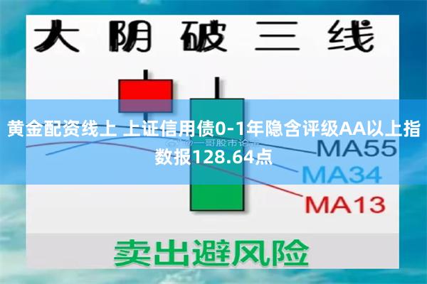 黄金配资线上 上证信用债0-1年隐含评级AA以上指数报128.64点