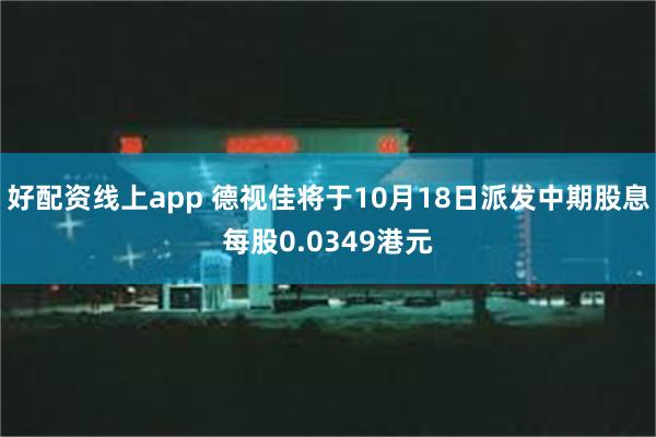 好配资线上app 德视佳将于10月18日派发中期股息每股0.0349港元