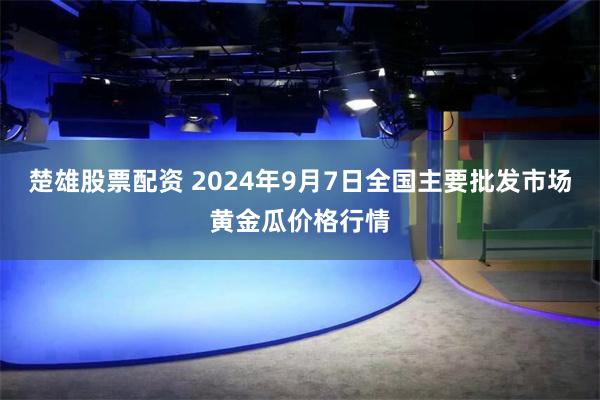 楚雄股票配资 2024年9月7日全国主要批发市场黄金瓜价格行情