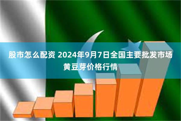 股市怎么配资 2024年9月7日全国主要批发市场黄豆芽价格行情