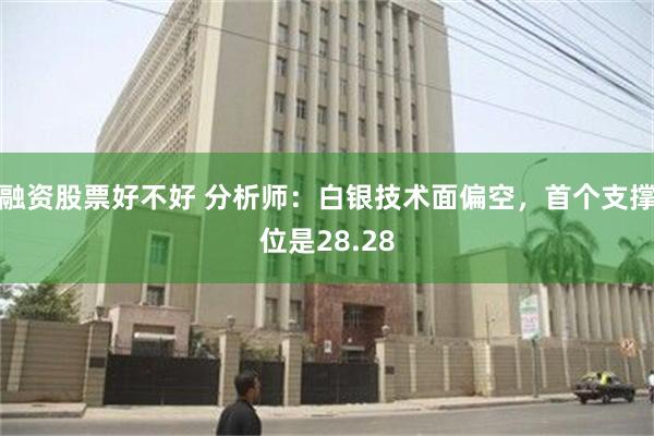 融资股票好不好 分析师：白银技术面偏空，首个支撑位是28.28