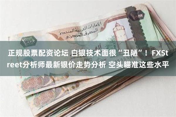 正规股票配资论坛 白银技术面很“丑陋”！FXStreet分析师最新银价走势分析 空头瞄准这些水平