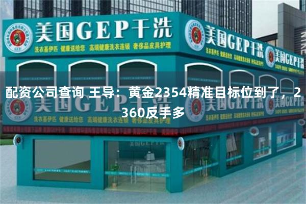 配资公司查询 王导：黄金2354精准目标位到了，2360反手多