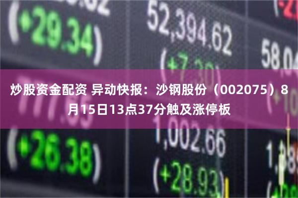 炒股资金配资 异动快报：沙钢股份（002075）8月15日13点37分触及涨停板