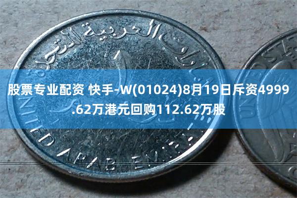 股票专业配资 快手-W(01024)8月19日斥资4999.62万港元回购112.62万股