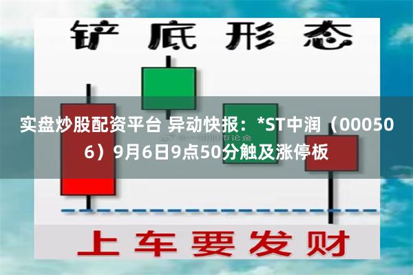 实盘炒股配资平台 异动快报：*ST中润（000506）9月6日9点50分触及涨停板