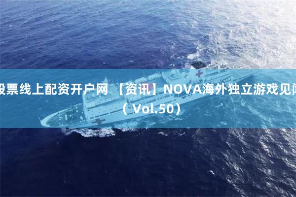 股票线上配资开户网 【资讯】NOVA海外独立游戏见闻（ Vol.50）