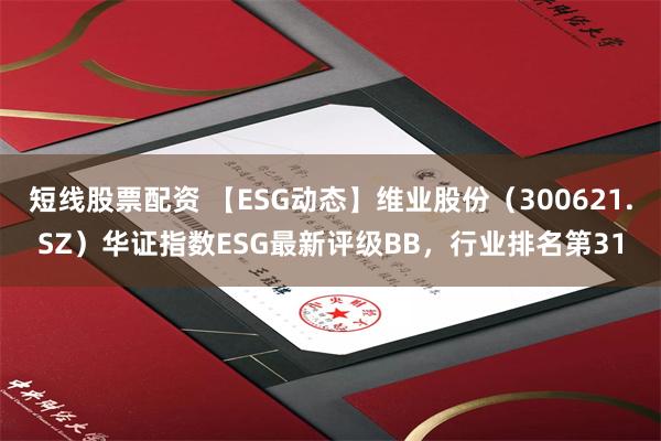 短线股票配资 【ESG动态】维业股份（300621.SZ）华证指数ESG最新评级BB，行业排名第31