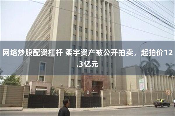 网络炒股配资杠杆 柔宇资产被公开拍卖，起拍价12.3亿元