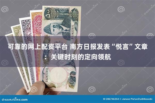 可靠的网上配资平台 南方日报发表“悦言”文章：关键时刻的定向领航