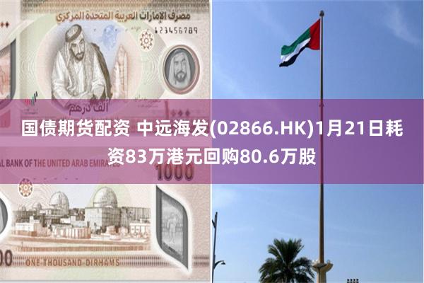 国债期货配资 中远海发(02866.HK)1月21日耗资83万港元回购80.6万股