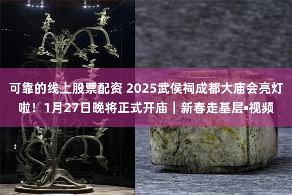 可靠的线上股票配资 2025武侯祠成都大庙会亮灯啦！1月27日晚将正式开庙｜新春走基层•视频