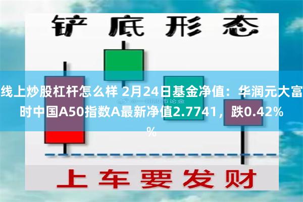 线上炒股杠杆怎么样 2月24日基金净值：华润元大富时中国A50指数A最新净值2.7741，跌0.42%