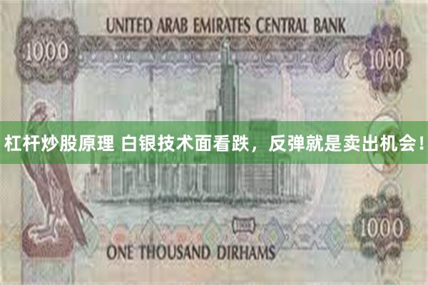 杠杆炒股原理 白银技术面看跌，反弹就是卖出机会！