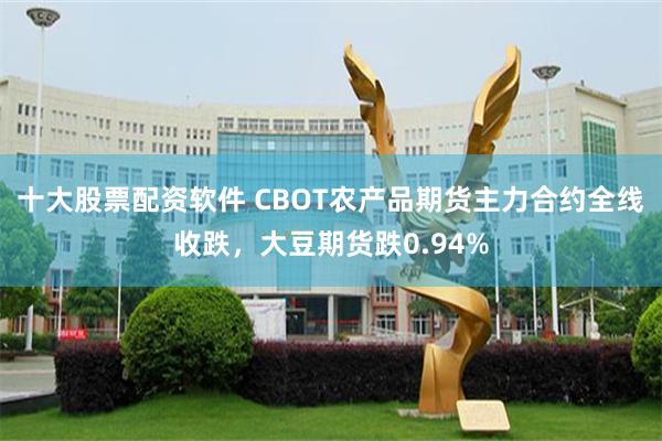 十大股票配资软件 CBOT农产品期货主力合约全线收跌，大豆期货跌0.94%